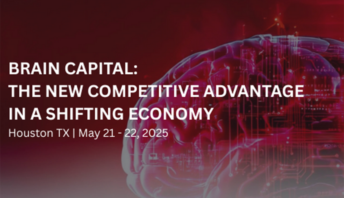 Promotion for 2025 Brain Capital conference Text that says, "Brain Capital: The New Competitive Advantage in a Shifting Economy," "Houston TX" and "May 21-22, 2025" with a background image of a brain