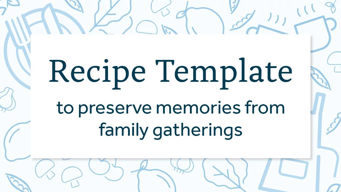 Recipe Template to preserve memories from family gatherings.